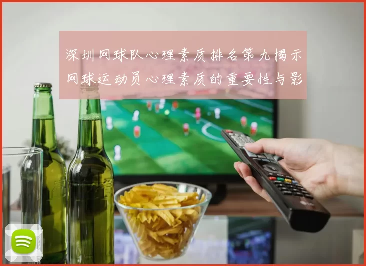 深圳网球队心理素质排名第九揭示网球运动员心理素质的重要性与影响