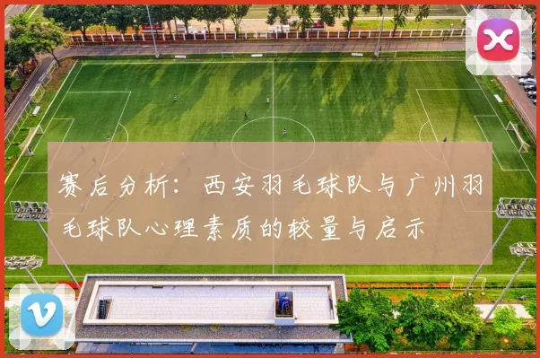 赛后分析：西安羽毛球队与广州羽毛球队心理素质的较量与启示