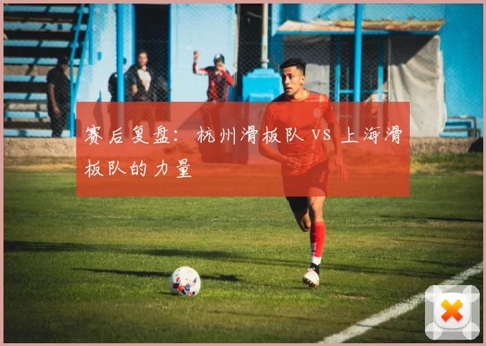 赛后复盘：杭州滑板队 vs 上海滑板队的力量