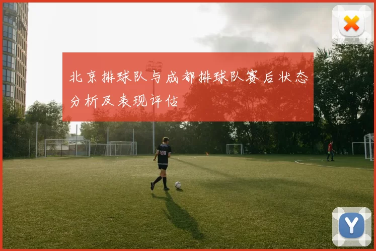 北京排球队与成都排球队赛后状态分析及表现评估