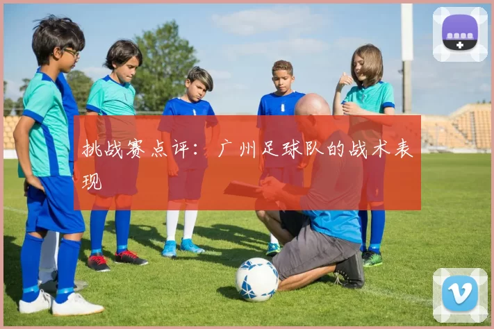 挑战赛点评：广州足球队的战术表现