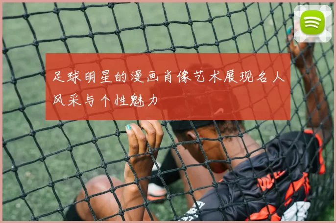 足球明星的漫画肖像艺术展现名人风采与个性魅力