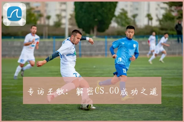 专访王敏：解密CS_GO成功之道