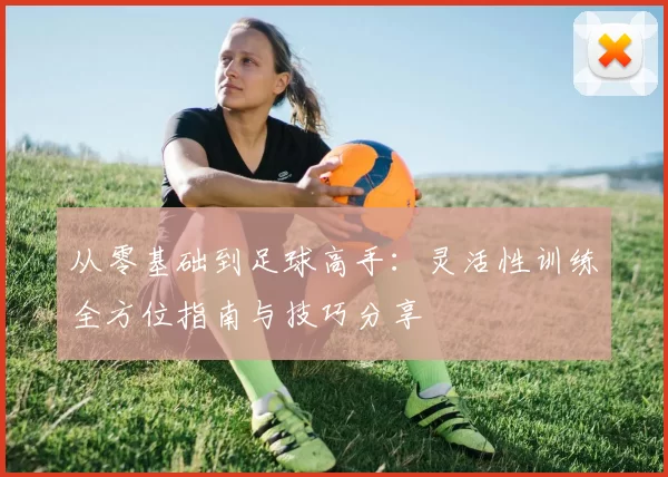 从零基础到足球高手：灵活性训练全方位指南与技巧分享