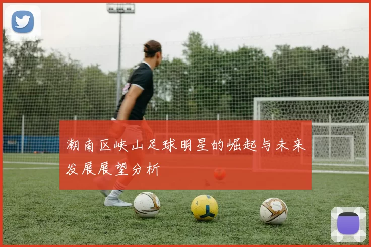 潮南区峡山足球明星的崛起与未来发展展望分析